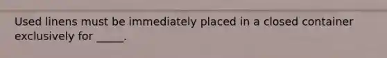 Used linens must be immediately placed in a closed container exclusively for _____.