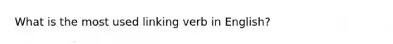 What is the most used linking verb in English?