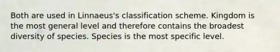 Both are used in Linnaeus's classification scheme. Kingdom is the most general level and therefore contains the broadest diversity of species. Species is the most specific level.