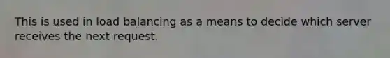 This is used in load balancing as a means to decide which server receives the next request.