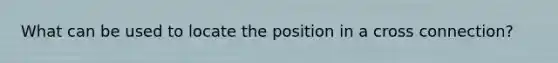 What can be used to locate the position in a cross connection?