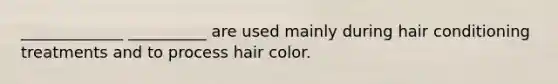 _____________ __________ are used mainly during hair conditioning treatments and to process hair color.