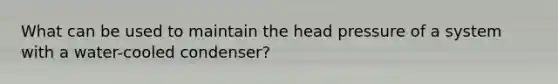 What can be used to maintain the head pressure of a system with a water-cooled condenser?