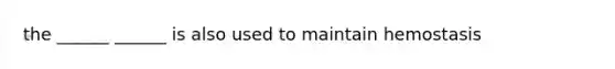 the ______ ______ is also used to maintain hemostasis