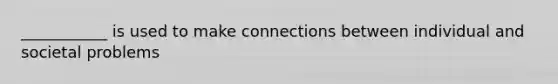 ___________ is used to make connections between individual and societal problems