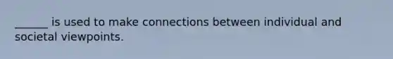 ______ is used to make connections between individual and societal viewpoints.