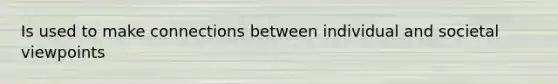 Is used to make connections between individual and societal viewpoints