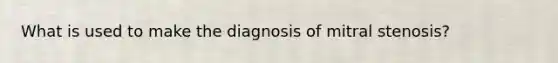 What is used to make the diagnosis of mitral stenosis?