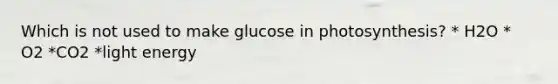 Which is not used to make glucose in photosynthesis? * H2O * O2 *CO2 *light energy