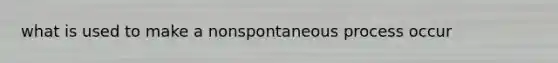 what is used to make a nonspontaneous process occur