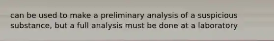 can be used to make a preliminary analysis of a suspicious substance, but a full analysis must be done at a laboratory