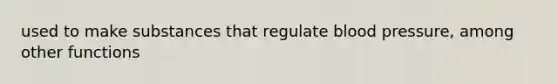 used to make substances that regulate <a href='https://www.questionai.com/knowledge/kD0HacyPBr-blood-pressure' class='anchor-knowledge'>blood pressure</a>, among other functions