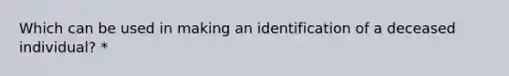 Which can be used in making an identification of a deceased individual? *