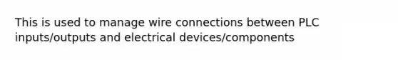 This is used to manage wire connections between PLC inputs/outputs and electrical devices/components