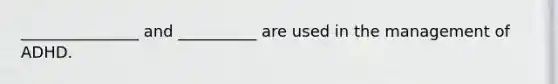 _______________ and __________ are used in the management of ADHD.