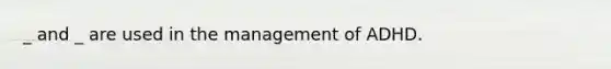 _ and _ are used in the management of ADHD.