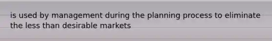 is used by management during the planning process to eliminate the <a href='https://www.questionai.com/knowledge/k7BtlYpAMX-less-than' class='anchor-knowledge'>less than</a> desirable markets