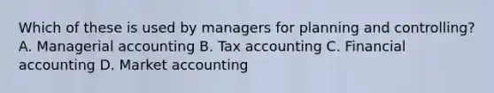 Which of these is used by managers for planning and controlling? A. Managerial accounting B. Tax accounting C. Financial accounting D. Market accounting