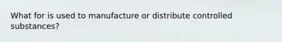 What for is used to manufacture or distribute controlled substances?