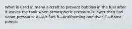 What is used in many aircraft to prevent bubbles in the fuel after it leaves the tank when atmospheric pressure is lower than fuel vapor pressure? A—Air-fuel B—Antifoaming additives C—Boost pumps