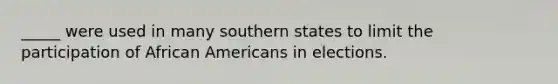 _____ were used in many southern states to limit the participation of African Americans in elections.