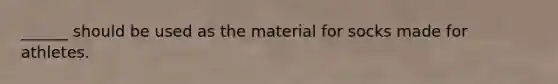 ______ should be used as the material for socks made for athletes.