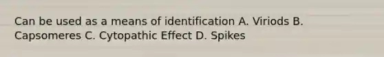 Can be used as a means of identification A. Viriods B. Capsomeres C. Cytopathic Effect D. Spikes