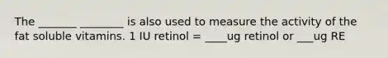 The _______ ________ is also used to measure the activity of the fat soluble vitamins. 1 IU retinol = ____ug retinol or ___ug RE