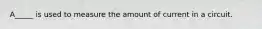 A_____ is used to measure the amount of current in a circuit.