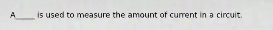 A_____ is used to measure the amount of current in a circuit.