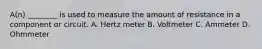 A(n) ________ is used to measure the amount of resistance in a component or circuit. A. Hertz meter B. Voltmeter C. Ammeter D. Ohmmeter