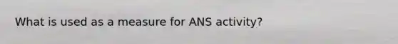 What is used as a measure for ANS activity?