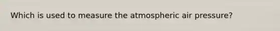 Which is used to measure the atmospheric air pressure?