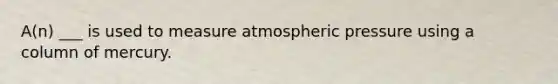 A(n) ___ is used to measure atmospheric pressure using a column of mercury.