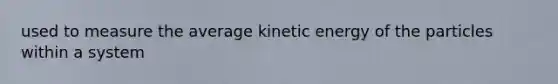 used to measure the average kinetic energy of the particles within a system