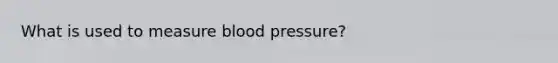 What is used to measure blood pressure?