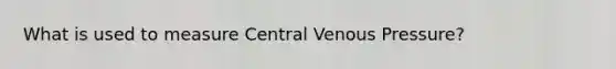 What is used to measure Central Venous Pressure?