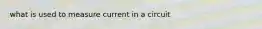what is used to measure current in a circuit