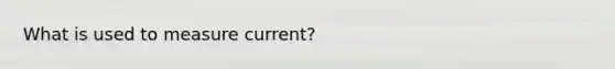 What is used to measure current?