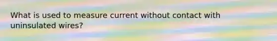 What is used to measure current without contact with uninsulated wires?