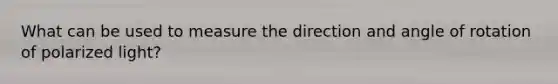 What can be used to measure the direction and angle of rotation of polarized light?