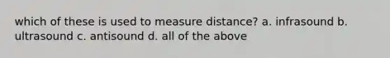 which of these is used to measure distance? a. infrasound b. ultrasound c. antisound d. all of the above