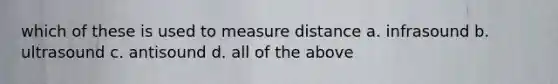 which of these is used to measure distance a. infrasound b. ultrasound c. antisound d. all of the above