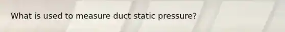 What is used to measure duct static pressure?