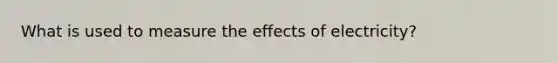 What is used to measure the effects of electricity?