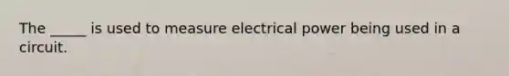 The _____ is used to measure electrical power being used in a circuit.