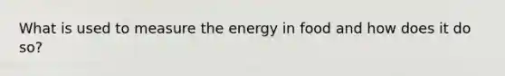 What is used to measure the energy in food and how does it do so?