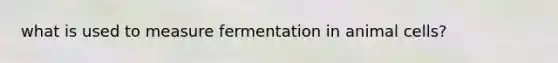 what is used to measure fermentation in animal cells?