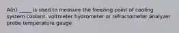 A(n) _____ is used to measure the freezing point of cooling system coolant. voltmeter hydrometer or refractometer analyzer probe temperature gauge