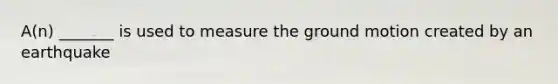 A(n) _______ is used to measure the ground motion created by an earthquake